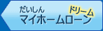 だいしんマイホームローンドリーム