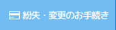 紛失・変更のお手続き