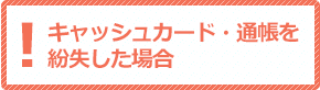 キャッシュカード・通帳を紛失した場合