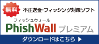 無料　不正送金・フィッシング対策ソフト　PhishWall（フィッシュウォール）プレミアム　ダウンロードはこちら