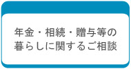 年金・相続・贈与等の暮らしに関するご相談