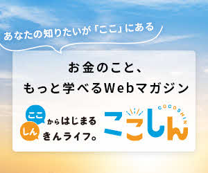 お金のこと、もっと学べるWebマガジン：ここしん